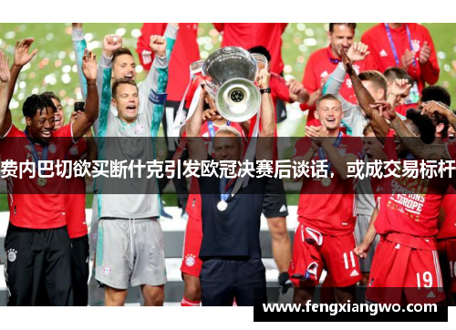 费内巴切欲买断什克引发欧冠决赛后谈话，或成交易标杆