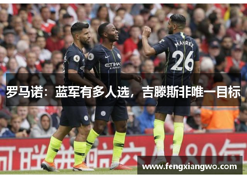 罗马诺：蓝军有多人选，吉滕斯非唯一目标