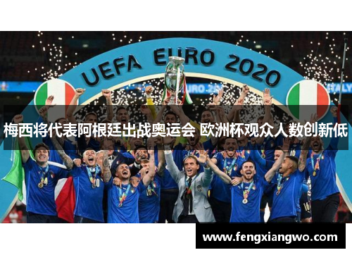 梅西将代表阿根廷出战奥运会 欧洲杯观众人数创新低