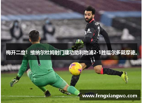 梅开二度！维纳尔杜姆射门建功助利物浦2-1胜福尔多戴摩德。