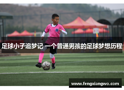 足球小子追梦记 一个普通男孩的足球梦想历程