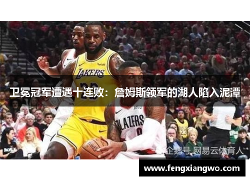 卫冕冠军遭遇十连败：詹姆斯领军的湖人陷入泥潭