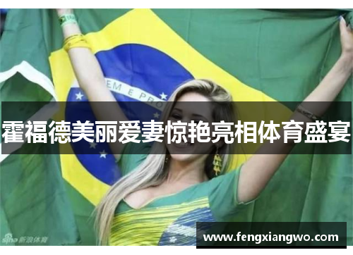 霍福德美丽爱妻惊艳亮相体育盛宴