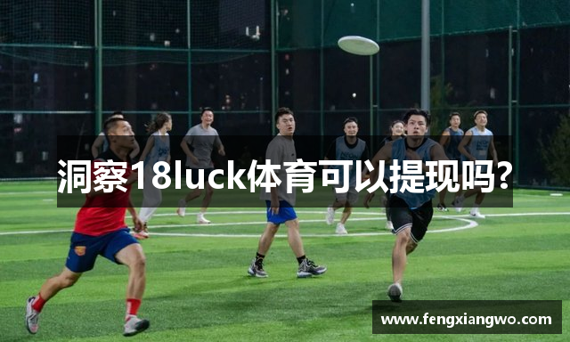 洞察18luck体育可以提现吗?